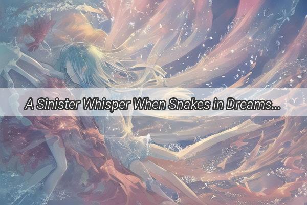 A Sinister Whisper When Snakes in Dreams Seek to Latch onto Our Fears